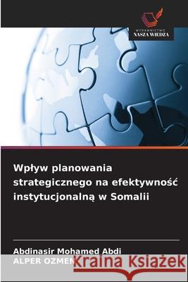 Wplyw planowania strategicznego na efektywnosc instytucjonalna w Somalii Abdi, Abdinasir Mohamed, OZMEN, ALPER 9786200846426 Wydawnictwo Nasza Wiedza - książka