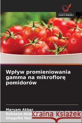 Wplyw promieniowania gamma na mikroflore pomidorów Akbar, Maryam, Abdullah, Roheena, Naz, Shagufta 9786209407970 Wydawnictwo Nasza Wiedza - książka