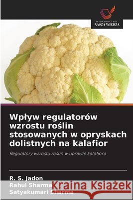 Wplyw regulatorów wzrostu roslin stosowanych w opryskach dolistnych na kalafior Jadon, R. S., sharma, Rahul, Sharma, Satyakumari 9786209010903 Wydawnictwo Nasza Wiedza - książka