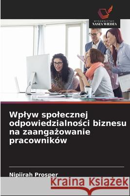Wplyw spolecznej odpowiedzialnosci biznesu na zaangazowanie pracowników Prosper, Nipiirah 9786208840303 Wydawnictwo Nasza Wiedza - książka