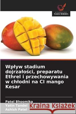 Wplyw stadium dojrzalosci, preparatu Ethrel i przechowywania w chlodni na CI mango Kesar Bhoomika, Patel, Tandel, Yatin, Patel, Ashish 9786208981525 Wydawnictwo Nasza Wiedza - książka