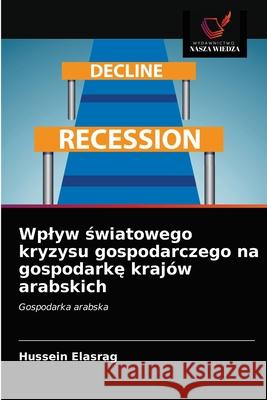 Wplyw światowego kryzysu gospodarczego na gospodarkę krajów arabskich Elasrag, Hussein 9786203264852 Wydawnictwo Nasza Wiedza - książka