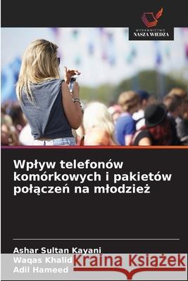 Wplyw telefonów komórkowych i pakietów polaczen na mlodziez Kayani, Ashar Sultan, Khalid, Waqas, Hameed, Adil 9786208977337 Wydawnictwo Nasza Wiedza - książka