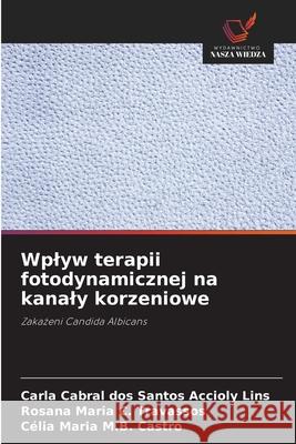 Wplyw terapii fotodynamicznej na kanaly korzeniowe Accioly Lins, Carla Cabral dos Santos, Travassos, Rosana Maria C., Castro, Célia Maria M.B. 9786207643936 Wydawnictwo Nasza Wiedza - książka