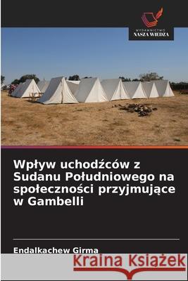 Wplyw uchodzców z Sudanu Poludniowego na spolecznosci przyjmujace w Gambelli Girma, Endalkachew 9786208750626 Wydawnictwo Nasza Wiedza - książka