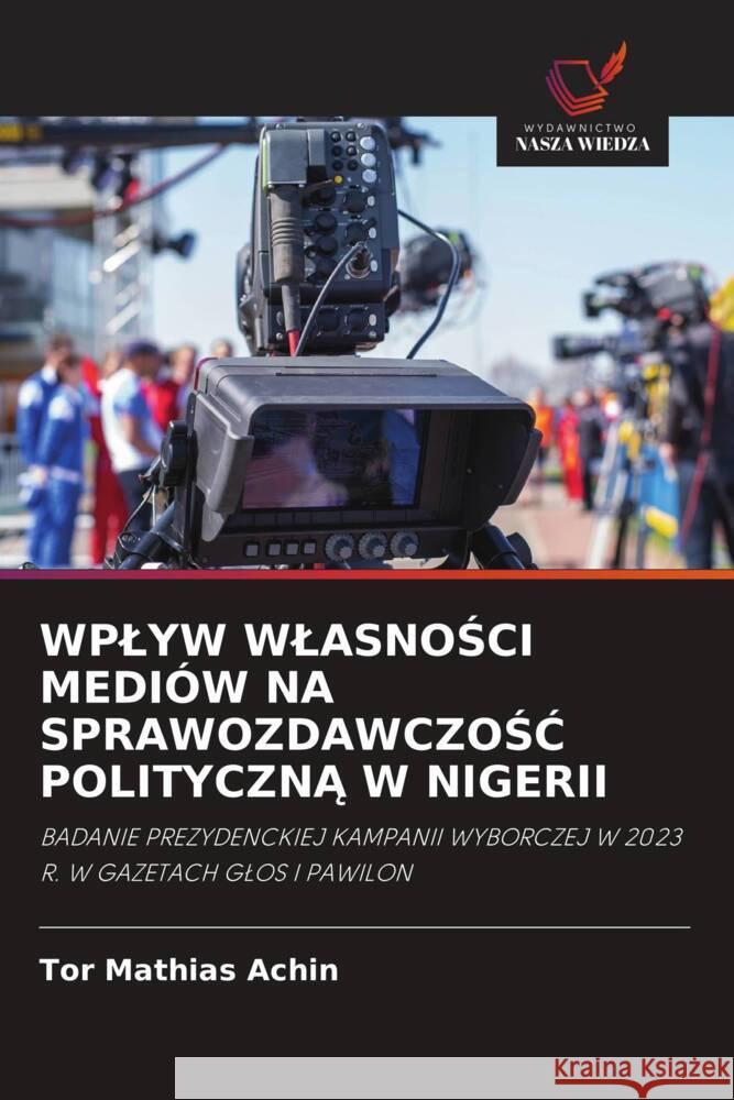 WPLYW WLASNOSCI MEDIÓW NA SPRAWOZDAWCZOSC POLITYCZNA W NIGERII Achin, Tor Mathias 9786208645830 Wydawnictwo Nasza Wiedza - książka