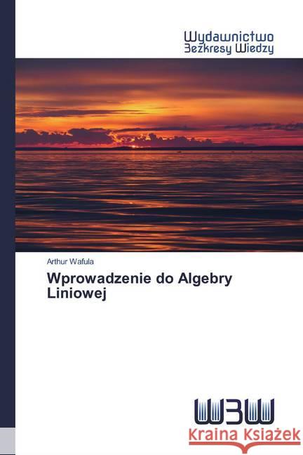 Wprowadzenie do Algebry Liniowej Wafula, Arthur 9786200543813 Wydawnictwo Bezkresy Wiedzy - książka