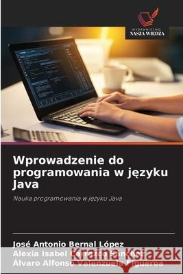 Wprowadzenie do programowania w jezyku Java Bernal López, José Antonio, Carrazco Sánchez, Alexia Isabel, Valenzuela Figueroa, Álvaro Alfonso 9786209330681 Wydawnictwo Nasza Wiedza - książka