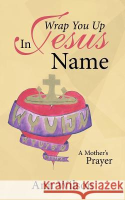 Wrap You Up In Jesus Name: A Mother's Prayer Wilson, Ann 9781512736427 WestBow Press - książka