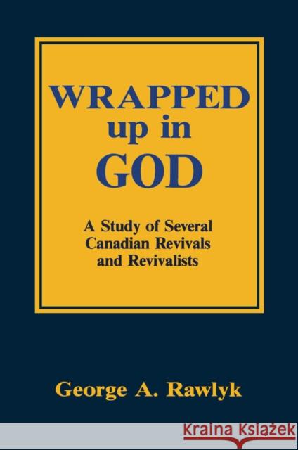 Wrapped up in God: A Study of Several Canadian Revivals and Revivalists George A. Rawlyk 9780773511316 McGill-Queen's University Press - książka