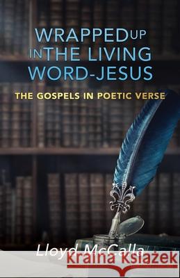 Wrapped Up In The Living Word - Jesus: The Gospels in Poetic Verse Lloyd McCalla 9781545664711 Xulon Press - książka