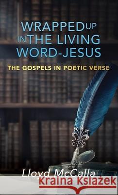 Wrapped Up In The Living Word - Jesus: The Gospels in Poetic Verse Lloyd McCalla 9781545664728 Xulon Press - książka