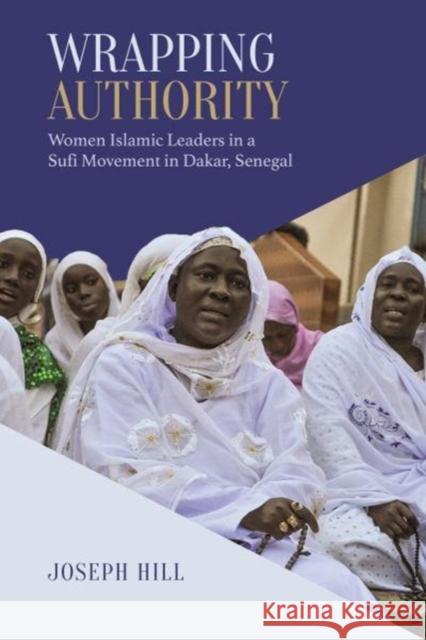 Wrapping Authority: Women Islamic Leaders in a Sufi Movement in Dakar, Senegal Hill, Joseph 9781487503079 University of Toronto Press - książka