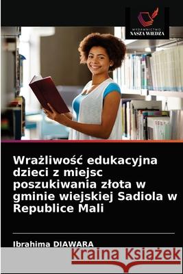 Wrażliwośc edukacyjna dzieci z miejsc poszukiwania zlota w gminie wiejskiej Sadiola w Republice Mali Diawara, Ibrahima 9786203384017 Wydawnictwo Nasza Wiedza - książka