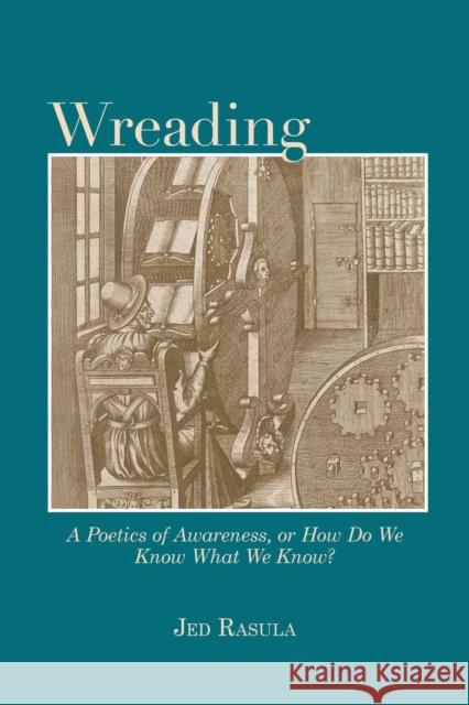 Wreading: A Poetics of Awareness, or How Do We Know What We Know? Jed Rasula Joel Bettridge Nathan Brown 9780817360306 University Alabama Press - książka
