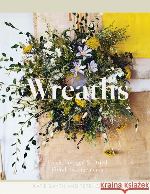 Wreaths: Fresh, Foraged & Dried Floral Arrangements Terri Chandler Katie Smyth 9781837830770 Quadrille Publishing Ltd - książka