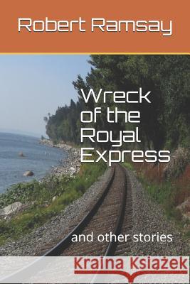 Wreck of the Royal Express: And Other Stories Robert Ramsay 9781791983109 Independently Published - książka