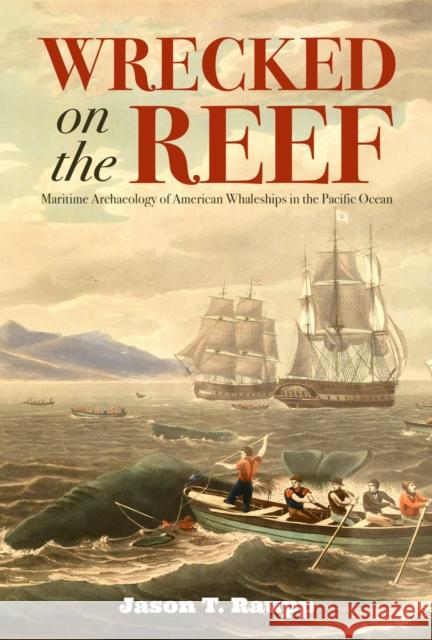Wrecked on the Reef: Maritime Archaeology of American Whaleships in the Pacific Ocean Jason T. Raupp 9780817322519 University Alabama Press - książka
