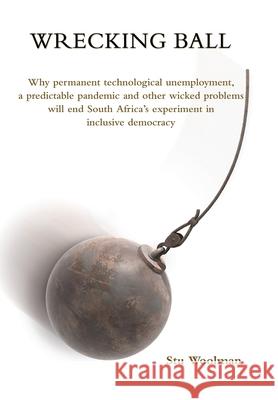 Wrecking Ball: Why permanent technological unemployment, a predictable pandemic and other wicked problems will end South Africa's exp Stu Woolman 9781920033729 Nisc (Pty Ltd - książka