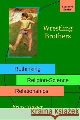 Wrestling Brothers: Rethinking Religion-Science Relationships: Expanded Edition Yaeger, Bruce 9780464126782 Blurb - książka