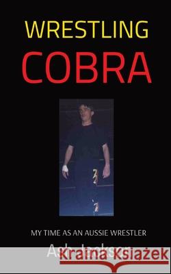 Wrestling Cobra: My Time as an Aussie Wrestler Ash Jackson Matthew Muir 9780975654699 Ingram Spark - książka