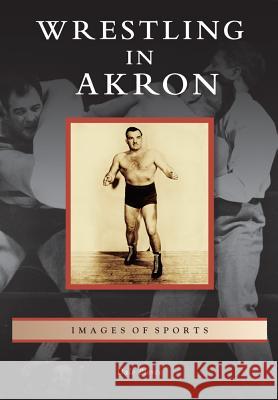 Wrestling in Akron Dale Pierce 9781467110174 Arcadia Publishing (SC) - książka