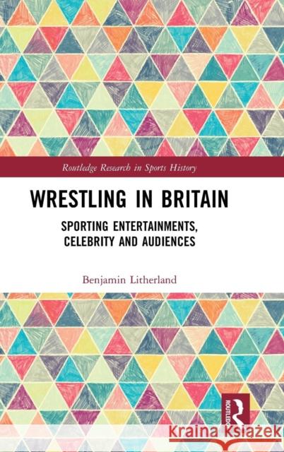 Wrestling in Britain: Sporting Entertainments, Celebrity and Audiences Benjamin Litherland 9780815385714 Routledge - książka