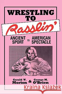 Wrestling to Rasslin': Ancient Sport to American Spectacle Gerald W. Morton George M. O'Brien George M. O'Brien 9780879723248 Popular Press - książka