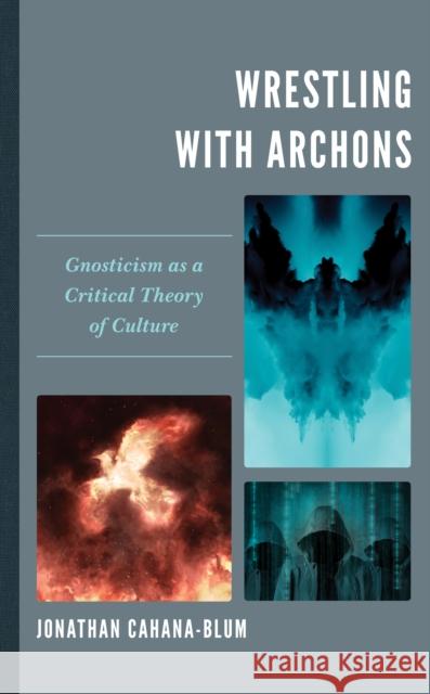 Wrestling with Archons: Gnosticism as a Critical Theory of Culture Cahana-Blum, Jonathan 9781498566285 Lexington Books - książka