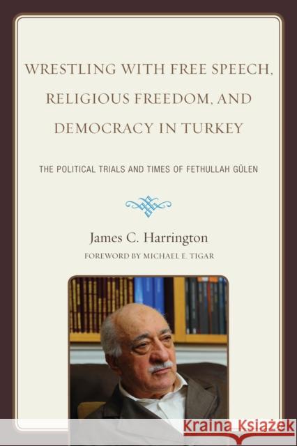 Wrestling with Free Speech, Religious Freedom, and Democracy in Turkey: The Political Trials and Times of Fethullah Gulen Harrington, James C. 9780761854616 University Press of America - książka