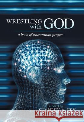 Wrestling with God: A Book of Uncommon Prayer Fry, Stanley A. 9781475963267 iUniverse.com - książka