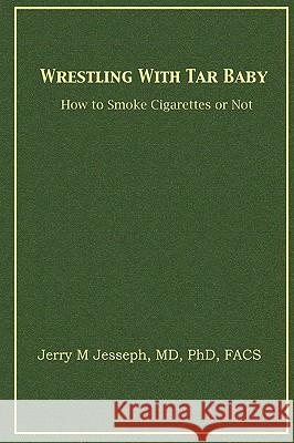 Wrestling With Tar Baby: How To Smoke Cigarettes Or Not Jerry M. Jesseph 9781438987712 Authorhouse - książka