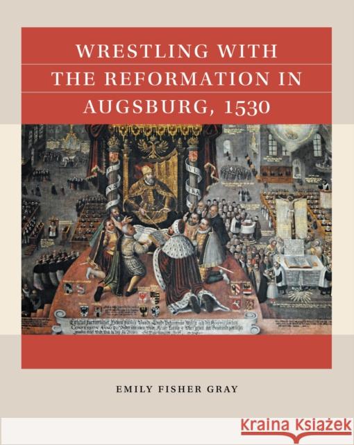 Wrestling with the Reformation in Augsburg, 1530 Emily Fisher Gray 9781469676302 University of North Carolina Press - książka