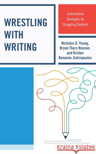 Wrestling with Writing: Instructional Strategies for Struggling Students Nicholas D. Young Bryan Thors Noonan Kristen Bonnano-Sotiropoulos 9781475838824 Rowman & Littlefield Publishers - książka