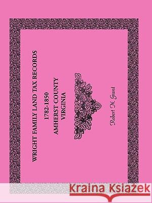 Wright Family Land Tax Records Amherst County, Virginia, 1782-1850 Robert N Grant 9780788446801 Heritage Books - książka