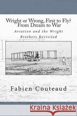 Wright or Wrong, First to Fly? From Dream to War: Aviation and the Wright Brothers Revisted Couteaud, Fabien 9781489590923 Createspace - książka