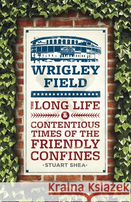 Wrigley Field: The Long Life and Contentious Times of the Friendly Confines Shea, Stuart 9780226134277 University of Chicago Press - książka