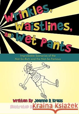 Wrinkles, Waistlines, and Wet Pants: Improbable Scenarios of the Not-So-Rich and the Not-So-Famous Jeanne R. Kraus 9781450200875 iUniverse - książka