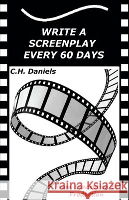 Write a Screenplay Every 60 Days: From Concept to Production C. H. Daniels 9781507843369 Createspace - książka