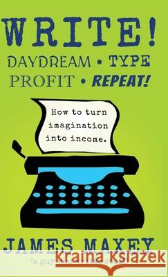 Write!: Daydream, Type, Profit, Repeat! James Maxey 9798330266906 Word Balloon Books - książka