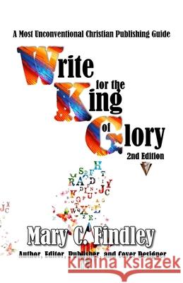 Write for the King of Glory: A Most Unconventional Publishing Guide Mary C. Findley 9781089425885 Independently Published - książka