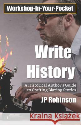 Write History: A Writer's Guide to Crafting Compelling Historical Pieces Jp Robinson 9781797063362 Independently Published - książka