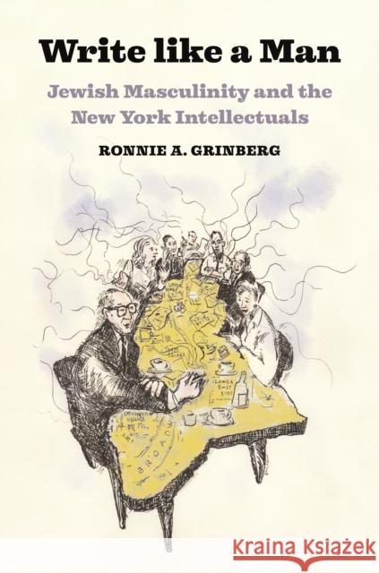 Write like a Man: Jewish Masculinity and the New York Intellectuals Ronnie Grinberg 9780691193090 Princeton University Press - książka