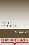 Write Nothing Lo Hui Ju 9781511826358 Createspace