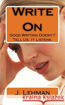 Write On: Good Writing Doesn't Tell Us, It Listens. Lehman, J. 9781973748830 Createspace Independent Publishing Platform - książka