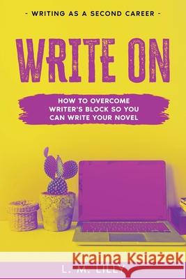 Write On: How To Overcome Writer's Block So You Can Write Your Novel L. M. Lilly 9781950061334 Spiny Woman LLC - książka