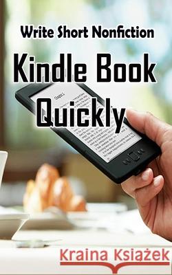 Write Short NonFiction Kindle Books Quickly: Make Money With Kindle Writing Nonfiction Books Pb Publication 9781511684699 Createspace Independent Publishing Platform - książka