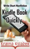 Write Short NonFiction Kindle Books Quickly: Make Money With Kindle Writing Nonfiction Books Pb Publication 9781511684699 Createspace Independent Publishing Platform