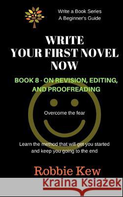 Write Your First Novel Now. Book 8 - On Revision, Editing, and Proofreading: Learn the method that will guide you through all the processes Kew, Robbie 9781547140145 Createspace Independent Publishing Platform - książka