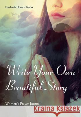 Write Your Own Beautiful Story: Women's Prayer Journal Daybook Heaven Books 9781683236191 Daybook Heaven Books - książka